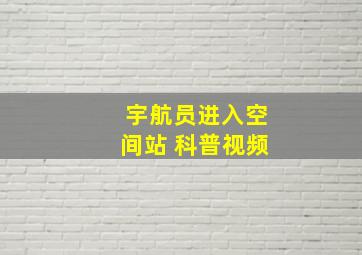 宇航员进入空间站 科普视频